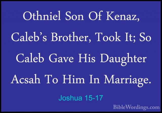 Joshua 15-17 - Othniel Son Of Kenaz, Caleb's Brother, Took It; SoOthniel Son Of Kenaz, Caleb's Brother, Took It; So Caleb Gave His Daughter Acsah To Him In Marriage. 