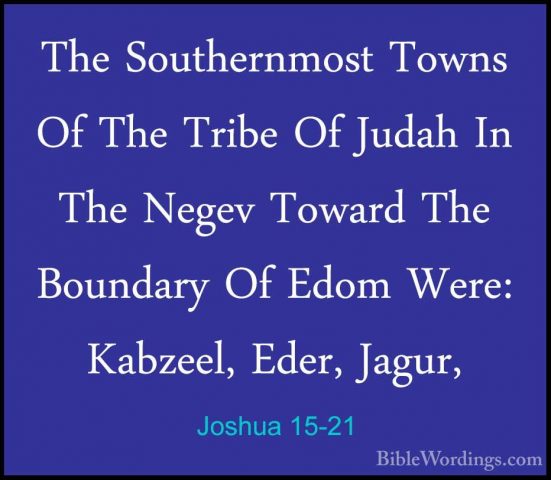 Joshua 15-21 - The Southernmost Towns Of The Tribe Of Judah In ThThe Southernmost Towns Of The Tribe Of Judah In The Negev Toward The Boundary Of Edom Were: Kabzeel, Eder, Jagur, 