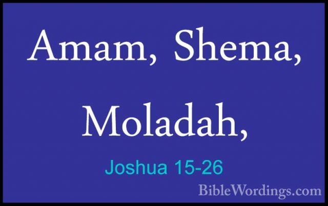 Joshua 15-26 - Amam, Shema, Moladah,Amam, Shema, Moladah, 