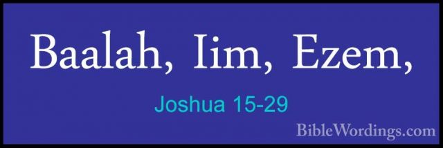 Joshua 15-29 - Baalah, Iim, Ezem,Baalah, Iim, Ezem, 