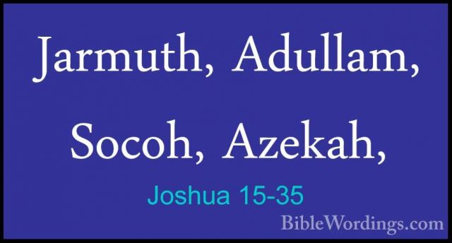 Joshua 15-35 - Jarmuth, Adullam, Socoh, Azekah,Jarmuth, Adullam, Socoh, Azekah, 