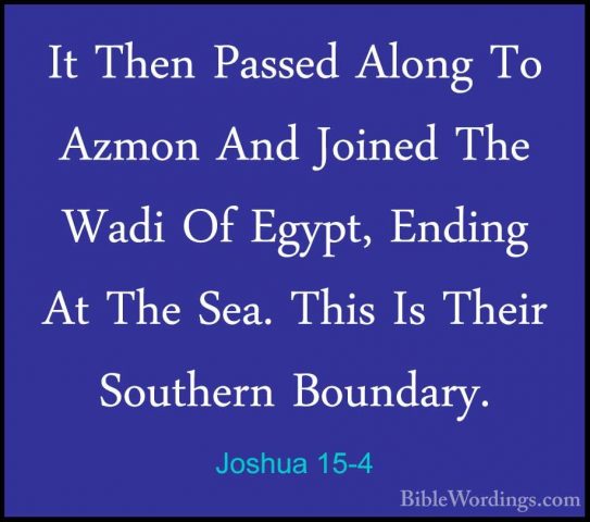 Joshua 15-4 - It Then Passed Along To Azmon And Joined The Wadi OIt Then Passed Along To Azmon And Joined The Wadi Of Egypt, Ending At The Sea. This Is Their Southern Boundary. 