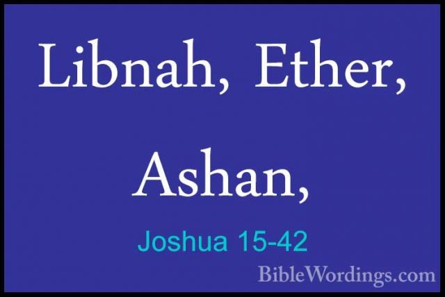 Joshua 15-42 - Libnah, Ether, Ashan,Libnah, Ether, Ashan, 
