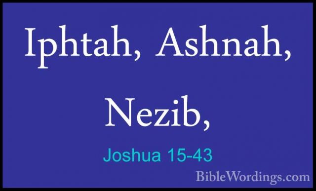Joshua 15-43 - Iphtah, Ashnah, Nezib,Iphtah, Ashnah, Nezib, 