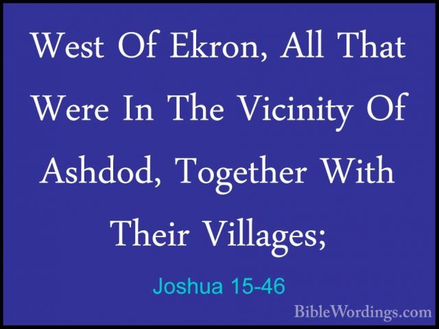 Joshua 15-46 - West Of Ekron, All That Were In The Vicinity Of AsWest Of Ekron, All That Were In The Vicinity Of Ashdod, Together With Their Villages; 
