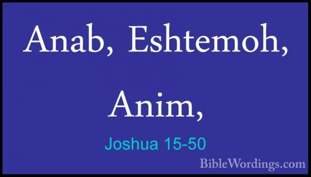 Joshua 15-50 - Anab, Eshtemoh, Anim,Anab, Eshtemoh, Anim, 