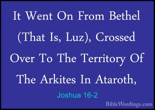 Joshua 16-2 - It Went On From Bethel (That Is, Luz), Crossed OverIt Went On From Bethel (That Is, Luz), Crossed Over To The Territory Of The Arkites In Ataroth, 