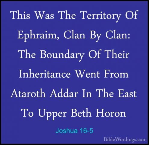 Joshua 16-5 - This Was The Territory Of Ephraim, Clan By Clan: ThThis Was The Territory Of Ephraim, Clan By Clan: The Boundary Of Their Inheritance Went From Ataroth Addar In The East To Upper Beth Horon 