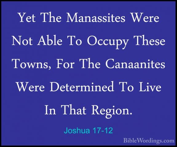 Joshua 17-12 - Yet The Manassites Were Not Able To Occupy These TYet The Manassites Were Not Able To Occupy These Towns, For The Canaanites Were Determined To Live In That Region. 