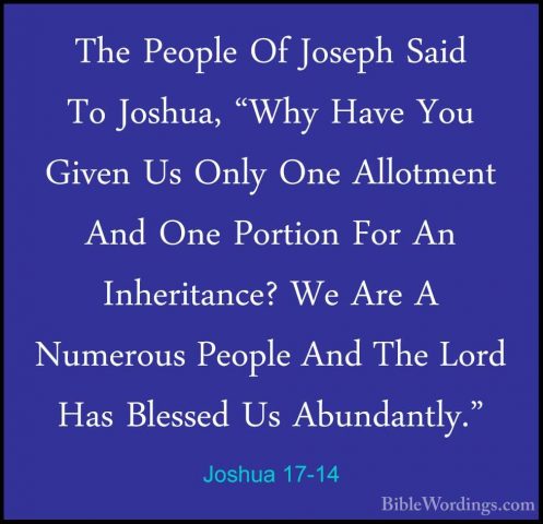 Joshua 17-14 - The People Of Joseph Said To Joshua, "Why Have YouThe People Of Joseph Said To Joshua, "Why Have You Given Us Only One Allotment And One Portion For An Inheritance? We Are A Numerous People And The Lord Has Blessed Us Abundantly." 