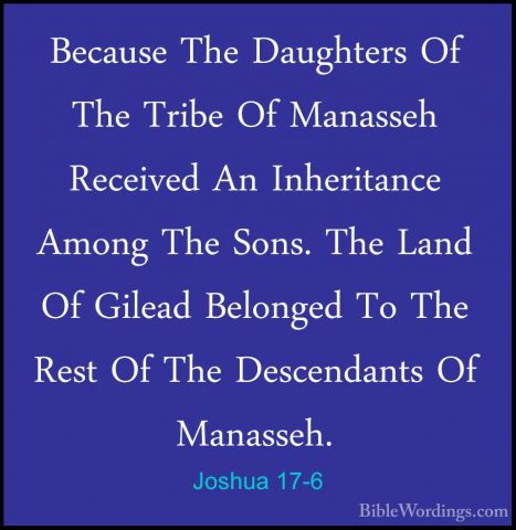 Joshua 17-6 - Because The Daughters Of The Tribe Of Manasseh ReceBecause The Daughters Of The Tribe Of Manasseh Received An Inheritance Among The Sons. The Land Of Gilead Belonged To The Rest Of The Descendants Of Manasseh. 