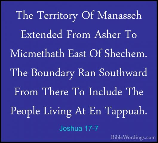 Joshua 17-7 - The Territory Of Manasseh Extended From Asher To MiThe Territory Of Manasseh Extended From Asher To Micmethath East Of Shechem. The Boundary Ran Southward From There To Include The People Living At En Tappuah. 