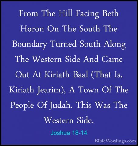 Joshua 18-14 - From The Hill Facing Beth Horon On The South The BFrom The Hill Facing Beth Horon On The South The Boundary Turned South Along The Western Side And Came Out At Kiriath Baal (That Is, Kiriath Jearim), A Town Of The People Of Judah. This Was The Western Side. 