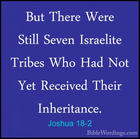 Joshua 18-2 - But There Were Still Seven Israelite Tribes Who HadBut There Were Still Seven Israelite Tribes Who Had Not Yet Received Their Inheritance. 