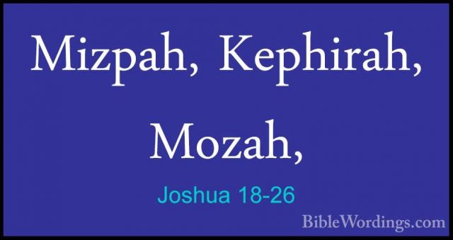 Joshua 18-26 - Mizpah, Kephirah, Mozah,Mizpah, Kephirah, Mozah, 
