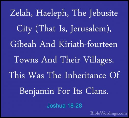 Joshua 18-28 - Zelah, Haeleph, The Jebusite City (That Is, JerusaZelah, Haeleph, The Jebusite City (That Is, Jerusalem), Gibeah And Kiriath-fourteen Towns And Their Villages. This Was The Inheritance Of Benjamin For Its Clans.