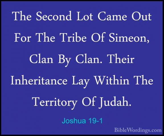 Joshua 19-1 - The Second Lot Came Out For The Tribe Of Simeon, ClThe Second Lot Came Out For The Tribe Of Simeon, Clan By Clan. Their Inheritance Lay Within The Territory Of Judah. 