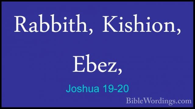 Joshua 19-20 - Rabbith, Kishion, Ebez,Rabbith, Kishion, Ebez, 