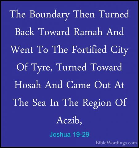 Joshua 19-29 - The Boundary Then Turned Back Toward Ramah And WenThe Boundary Then Turned Back Toward Ramah And Went To The Fortified City Of Tyre, Turned Toward Hosah And Came Out At The Sea In The Region Of Aczib, 