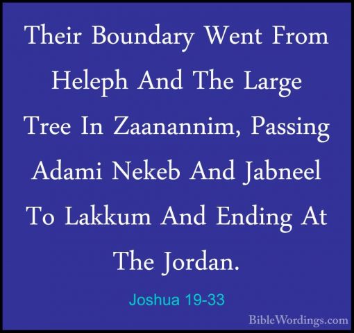 Joshua 19-33 - Their Boundary Went From Heleph And The Large TreeTheir Boundary Went From Heleph And The Large Tree In Zaanannim, Passing Adami Nekeb And Jabneel To Lakkum And Ending At The Jordan. 