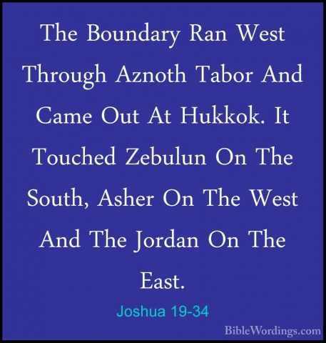 Joshua 19-34 - The Boundary Ran West Through Aznoth Tabor And CamThe Boundary Ran West Through Aznoth Tabor And Came Out At Hukkok. It Touched Zebulun On The South, Asher On The West And The Jordan On The East. 