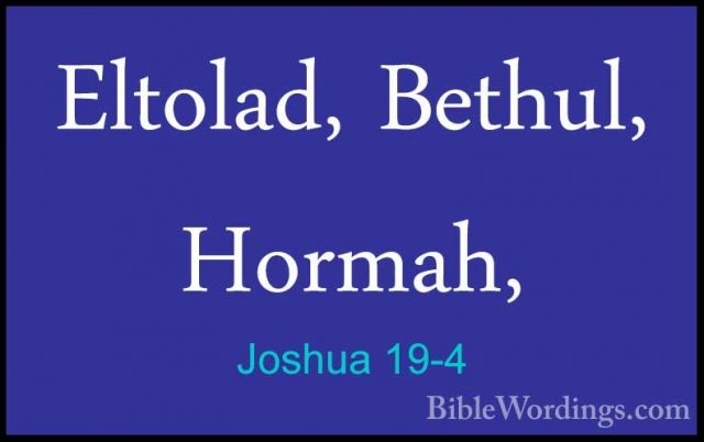 Joshua 19-4 - Eltolad, Bethul, Hormah,Eltolad, Bethul, Hormah, 