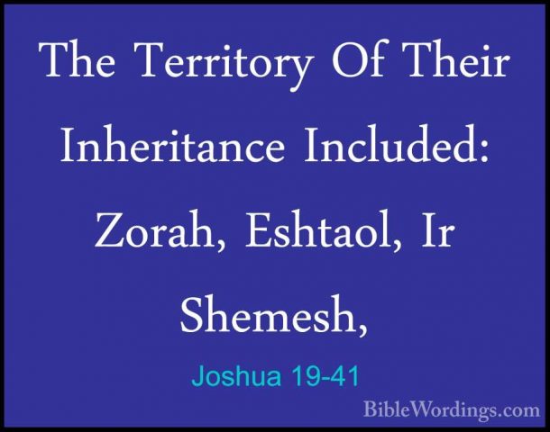 Joshua 19-41 - The Territory Of Their Inheritance Included: ZorahThe Territory Of Their Inheritance Included: Zorah, Eshtaol, Ir Shemesh, 