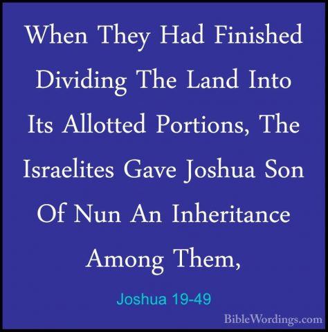 Joshua 19-49 - When They Had Finished Dividing The Land Into ItsWhen They Had Finished Dividing The Land Into Its Allotted Portions, The Israelites Gave Joshua Son Of Nun An Inheritance Among Them, 
