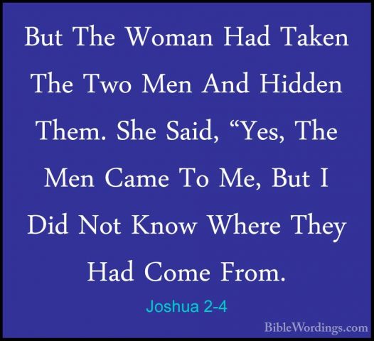 Joshua 2-4 - But The Woman Had Taken The Two Men And Hidden Them.But The Woman Had Taken The Two Men And Hidden Them. She Said, "Yes, The Men Came To Me, But I Did Not Know Where They Had Come From. 