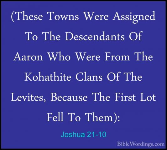 Joshua 21-10 - (These Towns Were Assigned To The Descendants Of A(These Towns Were Assigned To The Descendants Of Aaron Who Were From The Kohathite Clans Of The Levites, Because The First Lot Fell To Them): 