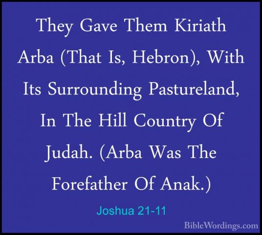 Joshua 21-11 - They Gave Them Kiriath Arba (That Is, Hebron), WitThey Gave Them Kiriath Arba (That Is, Hebron), With Its Surrounding Pastureland, In The Hill Country Of Judah. (Arba Was The Forefather Of Anak.) 