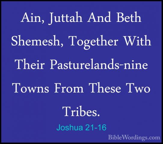 Joshua 21-16 - Ain, Juttah And Beth Shemesh, Together With TheirAin, Juttah And Beth Shemesh, Together With Their Pasturelands-nine Towns From These Two Tribes. 