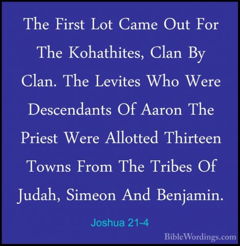 Joshua 21-4 - The First Lot Came Out For The Kohathites, Clan ByThe First Lot Came Out For The Kohathites, Clan By Clan. The Levites Who Were Descendants Of Aaron The Priest Were Allotted Thirteen Towns From The Tribes Of Judah, Simeon And Benjamin. 