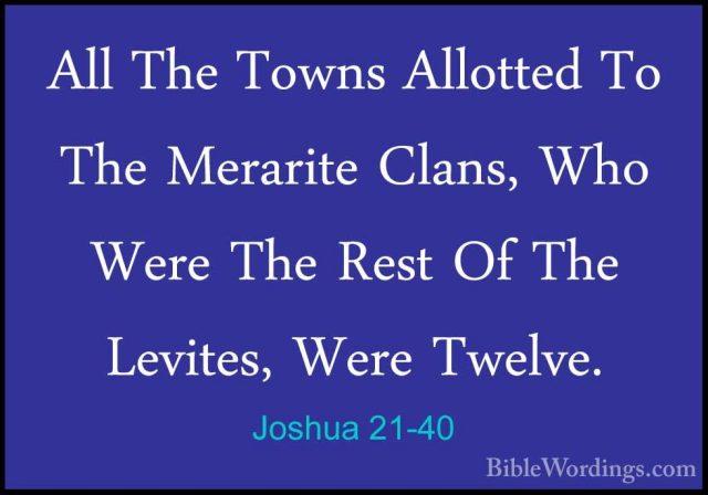 Joshua 21-40 - All The Towns Allotted To The Merarite Clans, WhoAll The Towns Allotted To The Merarite Clans, Who Were The Rest Of The Levites, Were Twelve. 