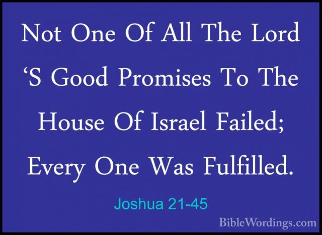 Joshua 21-45 - Not One Of All The Lord 'S Good Promises To The HoNot One Of All The Lord 'S Good Promises To The House Of Israel Failed; Every One Was Fulfilled.