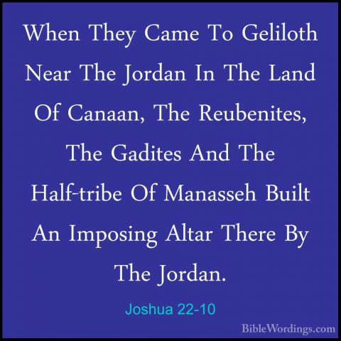Joshua 22-10 - When They Came To Geliloth Near The Jordan In TheWhen They Came To Geliloth Near The Jordan In The Land Of Canaan, The Reubenites, The Gadites And The Half-tribe Of Manasseh Built An Imposing Altar There By The Jordan. 