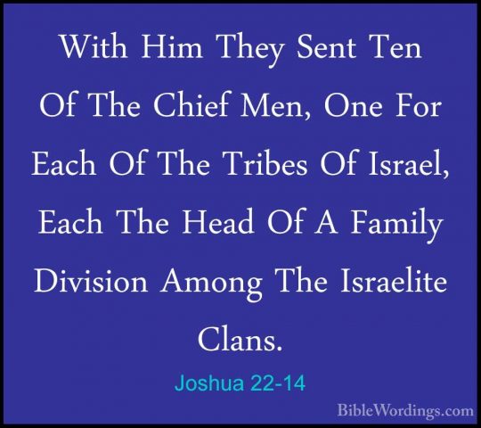 Joshua 22-14 - With Him They Sent Ten Of The Chief Men, One For EWith Him They Sent Ten Of The Chief Men, One For Each Of The Tribes Of Israel, Each The Head Of A Family Division Among The Israelite Clans. 