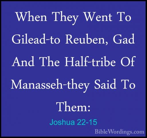 Joshua 22-15 - When They Went To Gilead-to Reuben, Gad And The HaWhen They Went To Gilead-to Reuben, Gad And The Half-tribe Of Manasseh-they Said To Them: 