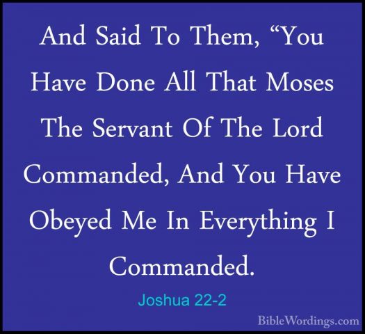 Joshua 22-2 - And Said To Them, "You Have Done All That Moses TheAnd Said To Them, "You Have Done All That Moses The Servant Of The Lord Commanded, And You Have Obeyed Me In Everything I Commanded. 