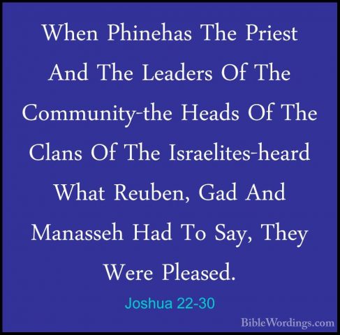 Joshua 22-30 - When Phinehas The Priest And The Leaders Of The CoWhen Phinehas The Priest And The Leaders Of The Community-the Heads Of The Clans Of The Israelites-heard What Reuben, Gad And Manasseh Had To Say, They Were Pleased. 