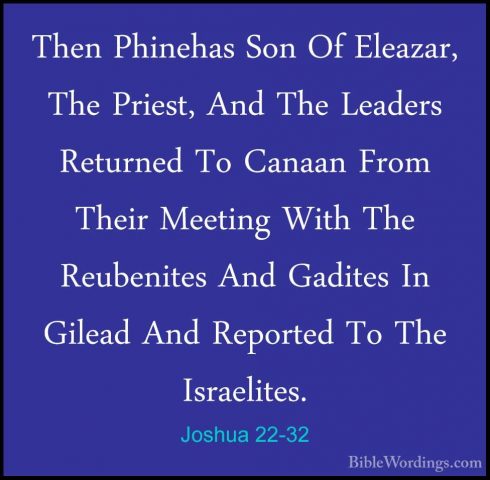 Joshua 22-32 - Then Phinehas Son Of Eleazar, The Priest, And TheThen Phinehas Son Of Eleazar, The Priest, And The Leaders Returned To Canaan From Their Meeting With The Reubenites And Gadites In Gilead And Reported To The Israelites. 