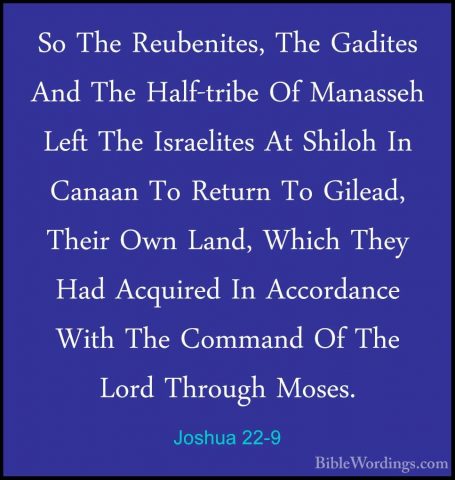Joshua 22-9 - So The Reubenites, The Gadites And The Half-tribe OSo The Reubenites, The Gadites And The Half-tribe Of Manasseh Left The Israelites At Shiloh In Canaan To Return To Gilead, Their Own Land, Which They Had Acquired In Accordance With The Command Of The Lord Through Moses. 