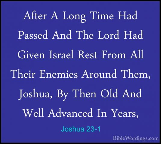 Joshua 23-1 - After A Long Time Had Passed And The Lord Had GivenAfter A Long Time Had Passed And The Lord Had Given Israel Rest From All Their Enemies Around Them, Joshua, By Then Old And Well Advanced In Years, 
