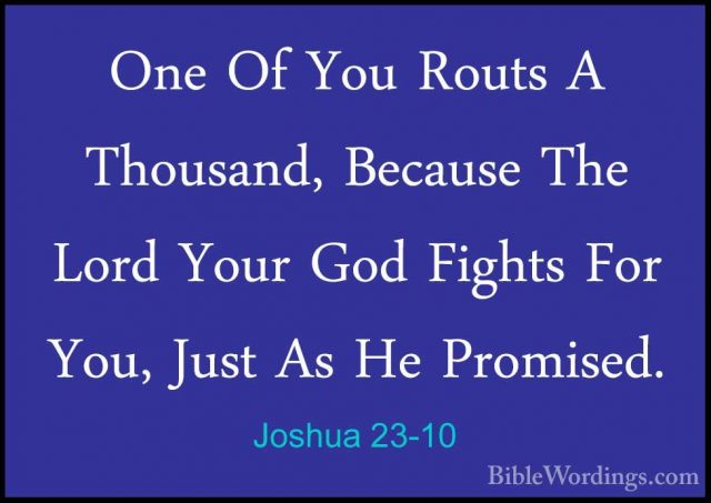 Joshua 23-10 - One Of You Routs A Thousand, Because The Lord YourOne Of You Routs A Thousand, Because The Lord Your God Fights For You, Just As He Promised. 