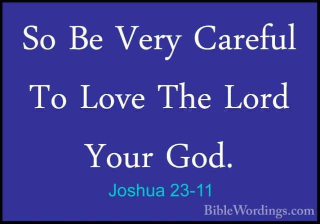 Joshua 23-11 - So Be Very Careful To Love The Lord Your God.So Be Very Careful To Love The Lord Your God. 