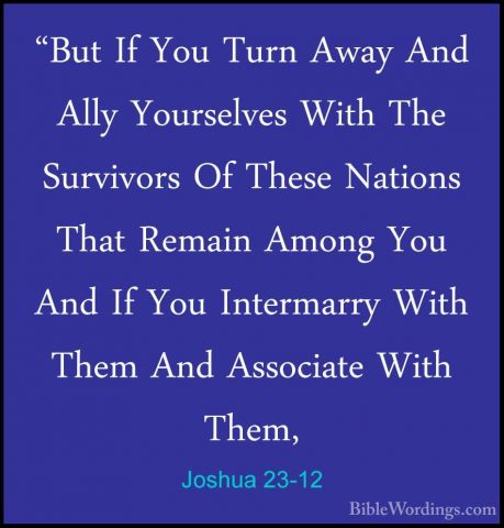 Joshua 23-12 - "But If You Turn Away And Ally Yourselves With The"But If You Turn Away And Ally Yourselves With The Survivors Of These Nations That Remain Among You And If You Intermarry With Them And Associate With Them, 