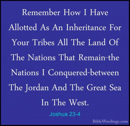 Joshua 23-4 - Remember How I Have Allotted As An Inheritance ForRemember How I Have Allotted As An Inheritance For Your Tribes All The Land Of The Nations That Remain-the Nations I Conquered-between The Jordan And The Great Sea In The West. 