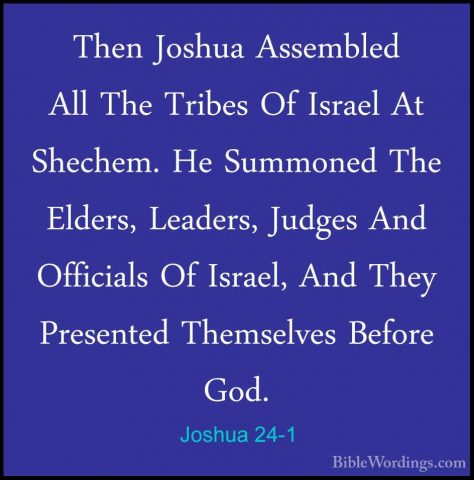 Joshua 24-1 - Then Joshua Assembled All The Tribes Of Israel At SThen Joshua Assembled All The Tribes Of Israel At Shechem. He Summoned The Elders, Leaders, Judges And Officials Of Israel, And They Presented Themselves Before God. 