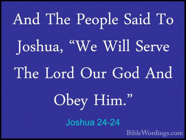 Joshua 24-24 - And The People Said To Joshua, "We Will Serve TheAnd The People Said To Joshua, "We Will Serve The Lord Our God And Obey Him." 