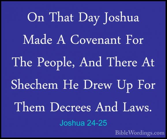 Joshua 24-25 - On That Day Joshua Made A Covenant For The People,On That Day Joshua Made A Covenant For The People, And There At Shechem He Drew Up For Them Decrees And Laws. 